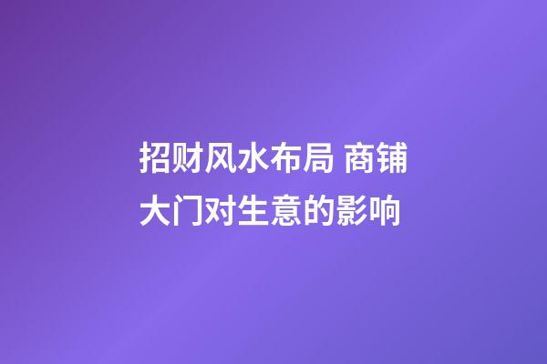 招财风水布局 商铺大门对生意的影响